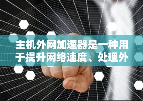 主机外网加速器是一种用于提升网络速度、处理外部网络连接的工具。它可以帮助用户更快地访问网页、观看视频、处理文件,从而减少延迟并优化网络使用。以下是关于主机外网加速器的详细信息