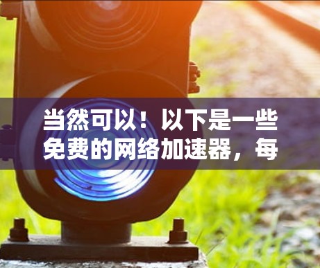 当然可以！以下是一些免费的网络加速器，每个设备上都有外网连接，方便你使用