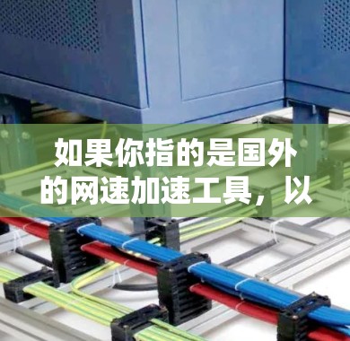 如果你指的是国外的网速加速工具，以下是一些常见的加速软件和平台，你可以根据自己的需求选择使用
