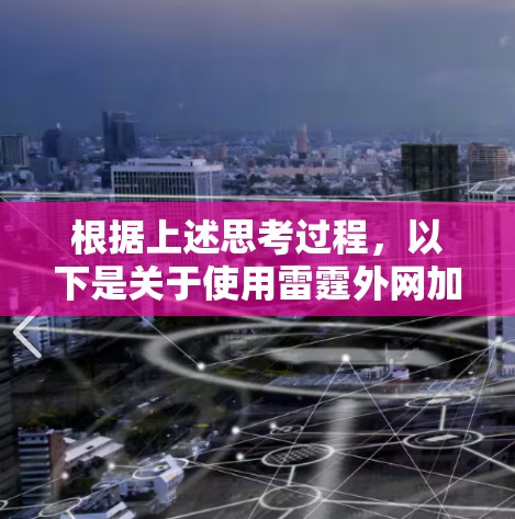 根据上述思考过程,以下是关于使用雷霆外网加速器的建议