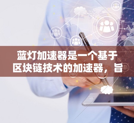 蓝灯加速器是一个基于区块链技术的加速器，旨在提升网页浏览速度。以下是关于蓝灯加速器外网的详细信息和使用指南