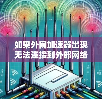 如果外网加速器出现无法连接到外部网络的问题,您可以按照以下步骤进行处理