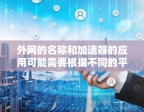 外网的名称和加速器的应用可能需要根据不同的平台和需求而有所不同。以下是一些可能的外网加速器应用，供您参考