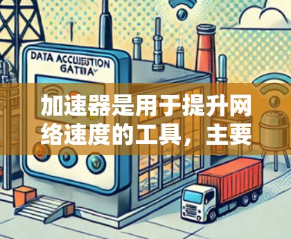 加速器是用于提升网络速度的工具，主要通过多种网络优化方法实现。以下是加速器的详细介绍