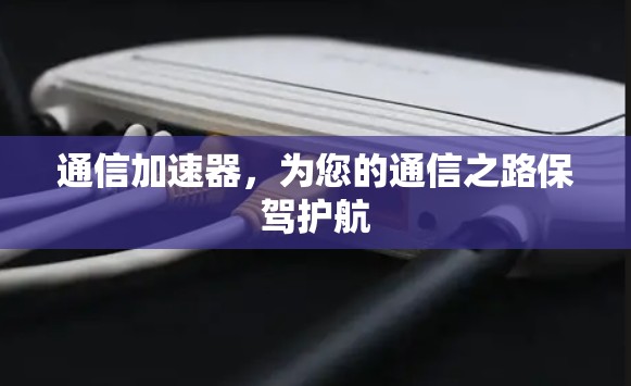通信加速器，为您的通信之路保驾护航