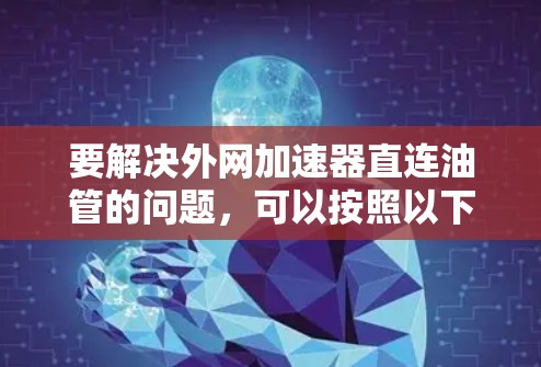 要解决外网加速器直连油管的问题,可以按照以下步骤进行
