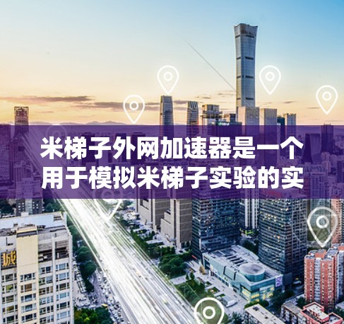 米梯子外网加速器是一个用于模拟米梯子实验的实验工具,旨在研究力和运动的关系。以下是关于它的详细分析
