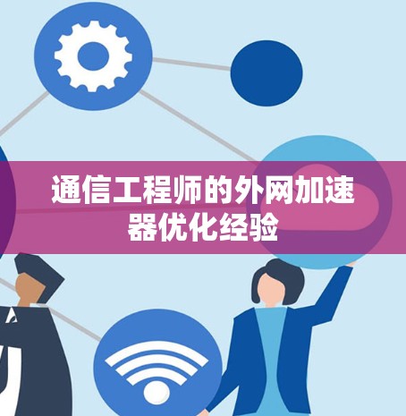 通信工程师的外网加速器优化经验
