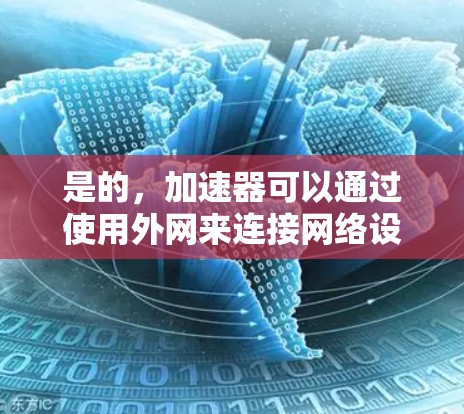 是的,加速器可以通过使用外网来连接网络设备,例如通过网络接口直接连接到加速器。这通常被称为网络连接或外网连接加速器。以下是使用外网连接加速器的步骤和注意事项