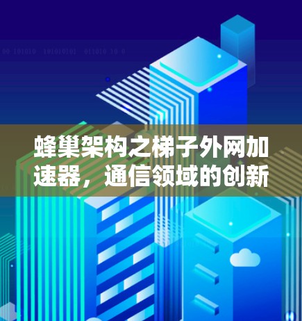 蜂巢架构之梯子外网加速器,通信领域的创新架构