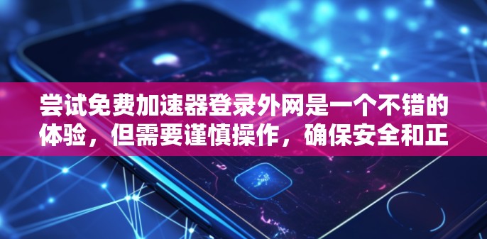 尝试免费加速器登录外网是一个不错的体验，但需要谨慎操作，确保安全和正确。以下是一步步的建议