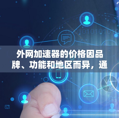 外网加速器的价格因品牌、功能和地区而异，通常分为免费和付费两种，价格范围从不菲到不菲不菲不菲。以下是一些综合考虑的因素和建议