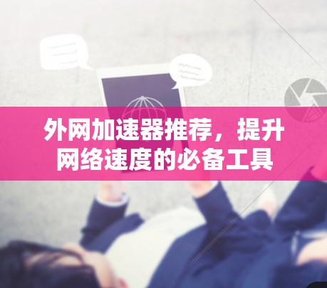 外网加速器推荐，提升网络速度的必备工具