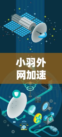 小羽外网加速器可能指的是一种外网加速器或工具，具体名称可能因平台而异。如果您指的是小羽（可能是某个特定平台或用户）提供的外网加速器，以下是一些可能的解释和推荐