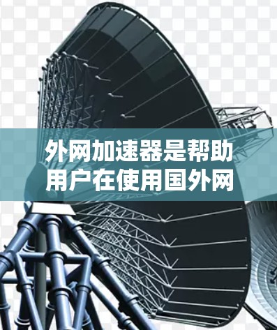 外网加速器是帮助用户在使用国外网络时，提高数据传输速度的工具。以下是几个常见的外网加速器推荐，供您参考