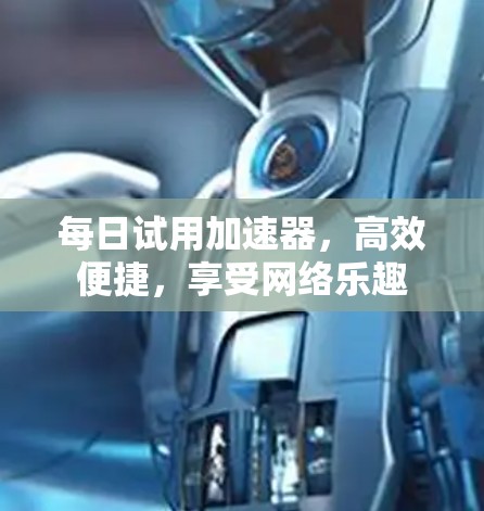 每日试用加速器,高效便捷,享受网络乐趣