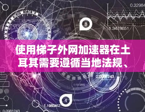 使用梯子外网加速器在土耳其需要遵循当地法规、安全操作和科学的使用方法。以下是对这一过程的详细总结