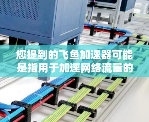 您提到的飞鱼加速器可能是指用于加速网络流量的工具,但通常免费版的飞鱼加速器可能会有使用限制,例如流量、连接时间或使用次数等。具体情况取决于飞鱼加速器的版本和功能限制