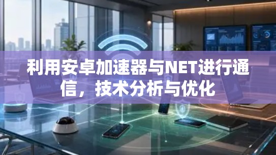 利用安卓加速器与NET进行通信，技术分析与优化