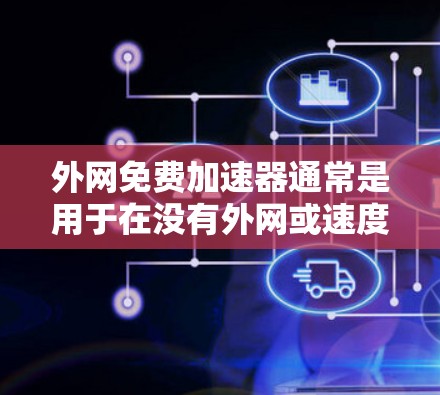 外网免费加速器通常是用于在没有外网或速度较慢的情况下，帮助用户更快地下载和访问网络资源。然而，要确保加速器的使用安全性和长期使用，以下是一些建议和推荐