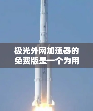 极光外网加速器的免费版是一个为用户提供网页自动加载功能的工具，旨在节省网络时间。以下是关于其免费版的详细介绍