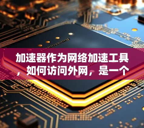 加速器作为网络加速工具,如何访问外网,是一个复杂的过程,需要综合考虑多个因素。以下是对加速器访问外网的详细步骤和过程