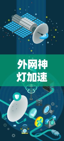 外网神灯加速器通常指的是某些网络加速器或工具,用于加速连接外部网络,使数据下载和传输更快。以下是一些可能的解释和建议