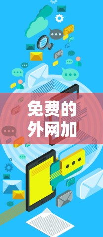 免费的外网加速器可能并不是非常常见,但有一些工具可以帮助你免费使用外网服务并提升速度。以下是一些常见的免费外网加速器和解决方案