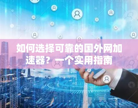 如何选择可靠的国外网加速器?一个实用指南