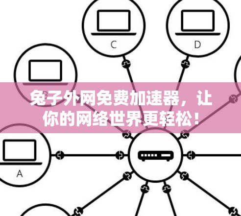 兔子外网免费加速器,让你的网络世界更轻松!