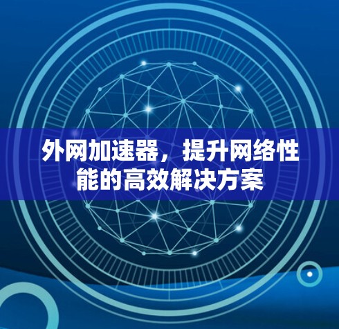 外网加速器,提升网络性能的高效解决方案