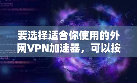 要选择适合你使用的外网VPN加速器,可以按照以下步骤进行
