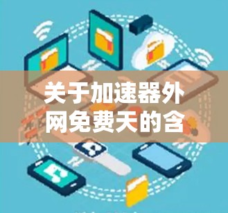关于加速器外网免费天的含义,通常是指某些网络加速器软件在一定天数内的免费使用功能。具体含义可能包括以下几点