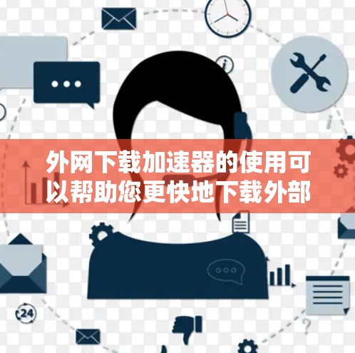 外网下载加速器的使用可以帮助您更快地下载外部资源,减少服务器加载时间。以下是一些常见的加速方法