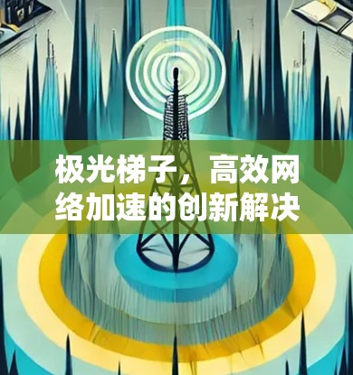 极光梯子，高效网络加速的创新解决方案