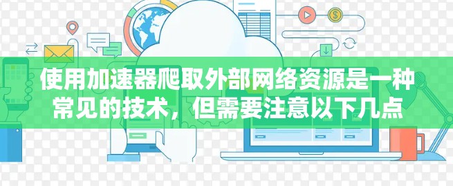 使用加速器爬取外部网络资源是一种常见的技术,但需要注意以下几点