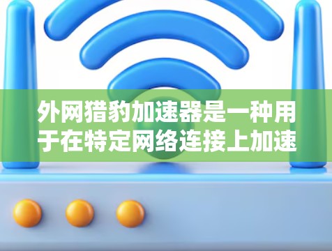 外网猎豹加速器是一种用于在特定网络连接上加速互联网功能的工具,广泛应用于外网环境。以下是对外网猎豹加速器的详细分析