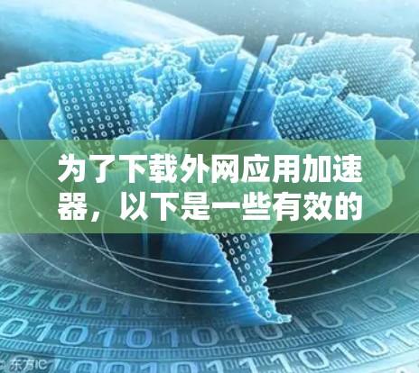 为了下载外网应用加速器,以下是一些有效的步骤和方法