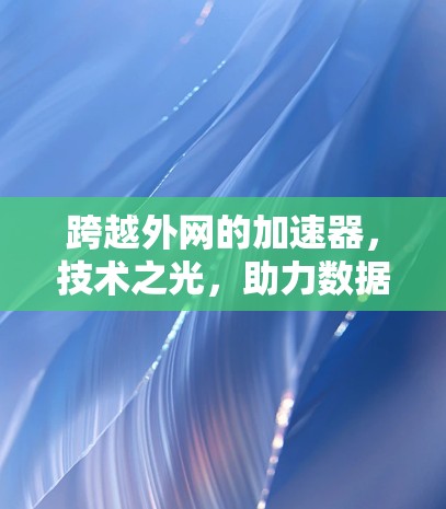跨越外网的加速器,技术之光,助力数据 Seamless流动