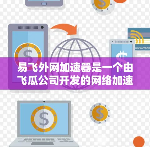 易飞外网加速器是一个由飞瓜公司开发的网络加速工具,旨在帮助用户更快地连接到互联网。以下是对该工具的详细介绍