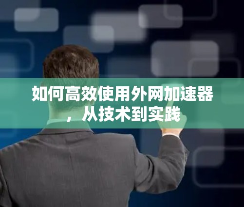 如何高效使用外网加速器，从技术到实践