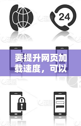 要提升网页加载速度,可以考虑以下几种方法