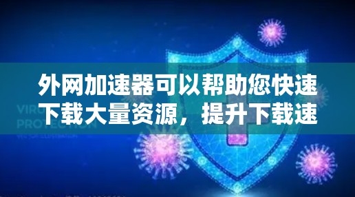 外网加速器可以帮助您快速下载大量资源,提升下载速度。以下是一些推荐的外网加速器工具,这些工具通常提供免费版或免费使用,您可以在使用时注意安全,不要下载未经核实的链接