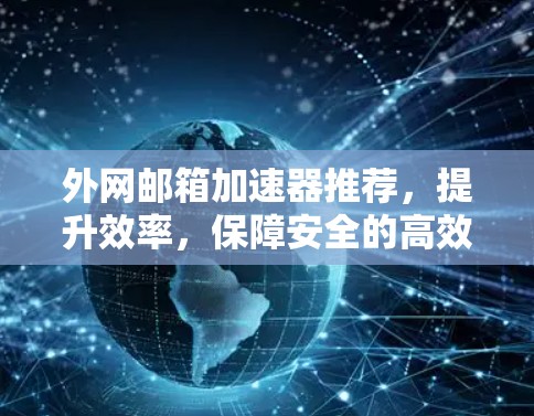 外网邮箱加速器推荐，提升效率，保障安全的高效解决方案