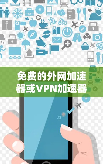 免费的外网加速器或VPN加速器并不是非常普遍,因为外网的速度通常受到多个因素影响,包括网络带宽、服务器负载、连接状态等。不过,如果你对外网速度有提升的需求,以下是几种常见方法