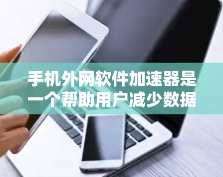 手机外网软件加速器是一个帮助用户减少数据传输延迟的工具，通常用于处理外网连接时的高速数据。以下是一些推荐的外网加速器，供您参考