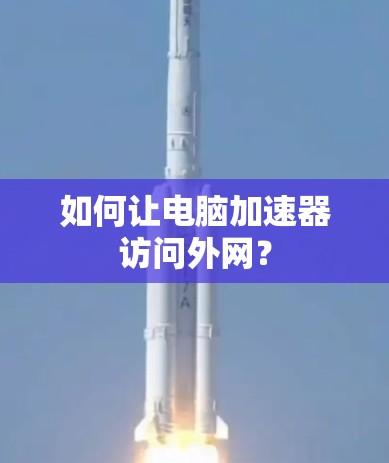 如何让电脑加速器访问外网？