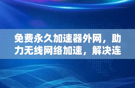 免费永久加速器外网，助力无线网络加速，解决连接问题