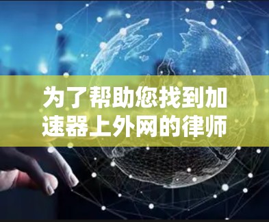 为了帮助您找到加速器上外网的律师，您可以按照以下步骤操作