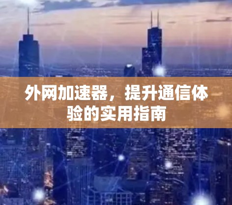 外网加速器，提升通信体验的实用指南